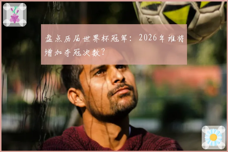 盘点历届世界杯冠军：2026年谁将增加夺冠次数？