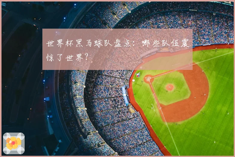 世界杯黑马球队盘点：哪些队伍震惊了世界？