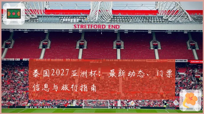 泰国2027亚洲杯：最新动态、门票信息与旅行指南