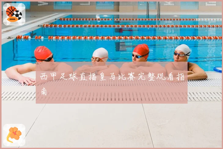 西甲足球直播皇马比赛完整观看指南