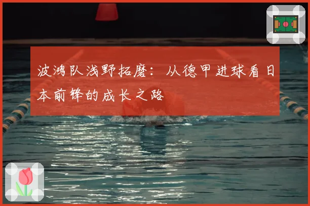 波鸿队浅野拓磨：从德甲进球看日本前锋的成长之路