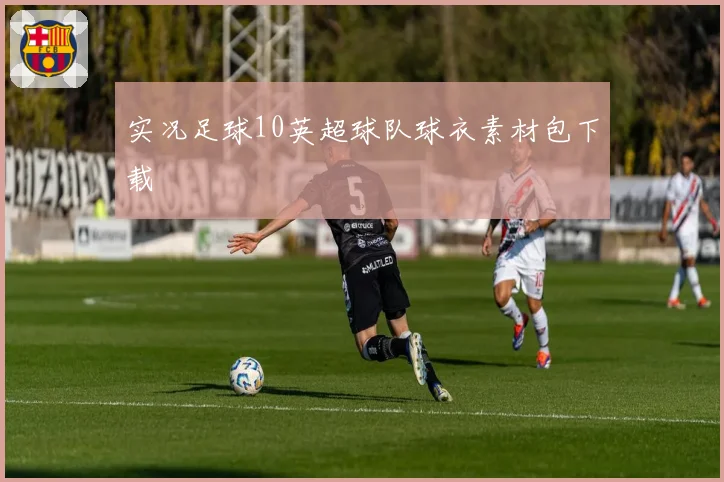 实况足球10英超球队球衣素材包下载