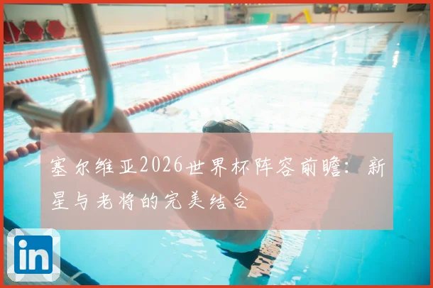 塞尔维亚2026世界杯阵容前瞻：新星与老将的完美结合