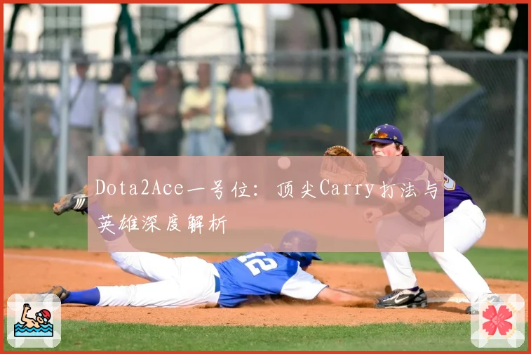 Dota2Ace一号位：顶尖Carry打法与英雄深度解析